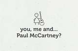 You, me and… Paul McCartney?