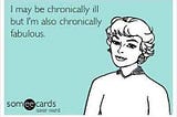 A meme that says, I may be chronically ill, but I’m also chronically fabulous.