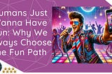 Humans Just Wanna Have Fun: Why We Always Choose the Fun Path
