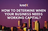 How To Determine Working Capital Needs For My Business?