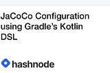 JaCoCo Configuration using Gradle’s Kotlin DSL