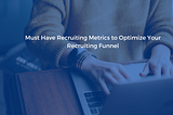 Must-Have Recruiting Metrics to Optimize Your Recruiting Funnel