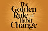 The Golden Rule of Habit Change: Unlocking the Power of Transformation