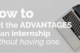 How to get the advantages of an internship without having one