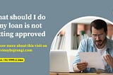 what should i do if my loan is not getting approved