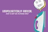 HOW TO BE UNAPOLOGETICALLY IRONICAL: A WAY OF LIFE OF THE NEW- AGE HUMANS