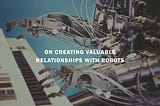 On creating valuable relationships with robots
