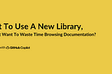 Want To Use A New Library, But Don’t Want To Waste Time Browsing Documentation?
