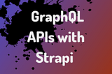 Creating GraphQL APIs with Strapi(Headless CMS) as backend