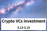 Crypto VCs investment, 3rd week of March-2022 (3.13–3.19)