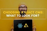 Choosing a React CMS: What to Look For?