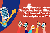 Top 5 Proven Growth Strategies for an Effective On-demand Service Marketplace in 2021