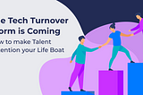 The Tech Turnover Storm is Coming: How to make Talent Retention your Life Boat