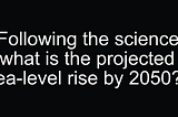 The projected global sea-level rise by 2050 is 10–20 inches, according to the latest scientific…