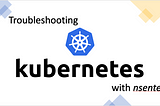 TROUBLESHOOTING KUBERNETES LIKE A PRO WITH nsenter