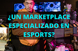 ¿Un Marketplace de Servicios de Esports es necesario en la región?