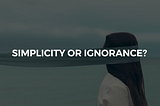 Simplicity Or Ignorance?