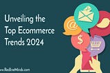 Unveiling the Top Ecommerce Marketing Trends of 2024: A Roadmap to Success