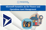 Microsoft Dynamics 365 for Finance and Operations Asset Management: Revolutionizing Asset…