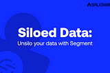 Siloed Data: Unsilo your data with Segment
