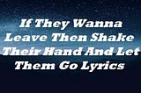 If They Wanna Leave Then Shake Their Hand And Let Them Go Lyrics