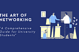 The Art of Networking: A Comprehensive Guide for university Students