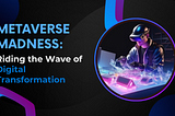 Metaverse Madness Riding the Wave of Digital Transformation