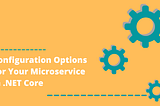 Configuration Options For Your Microservice In .NET Core