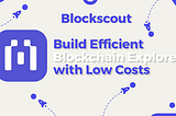 Blockscout: Tạo Blockchain Explorer Chất Lượng Với Chi Phí Thấp