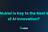 Why Nuklai is Key to the Next Wave of AI Innovation?
