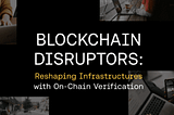 Blockchain Disruptors: Reshaping Infrastructures with On-Chain Verification