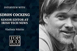 Interview with Simon Cocking, Top Advisor & Senior Editor At Irish Tech News