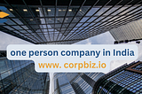 A Comprehensive Guide to One Person Company in India