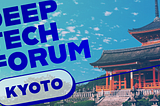 Unveiling the Future: what Deep Tech Forum 2024 in Kyoto help me realize (and what I found out…