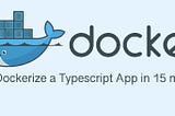 Dockerize a Typescript App in 15 mins