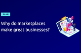 Why do marketplaces make great businesses?