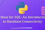 Python for SQL: An Introduction to Database Connectivity