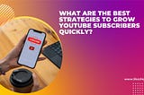 What are the Best Strategies to Grow YouTube Subscribers Quickly?