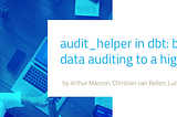 audit_helper in dbt: bringing data auditing to a higher level