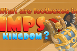 What are lootboxes in IMPs Kingdom?