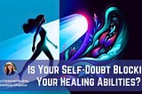 Is Your Self-Doubt Blocking Your Healing Abilities?