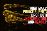 What Makes Prince Rupert’s Drop Both Indestructible and Fragile?