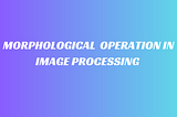 Morphological operations in Image preprocessing — Logical operations