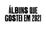 Álbuns que gostei em 2021