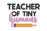 Teacher Of Tiny Humans - Machine Embroidery Design - 2 Sizes