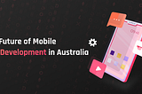 The Future of Mobile App Development in Australia: Emerging Trends