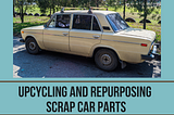 Revving Up Creativity: Upcycling and Repurposing Scrap Car Parts