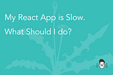 My React App is Slow. What Should I do?