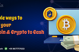 Simple ways to turn your Bitcoin & Crypto to Cash