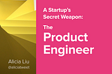 A Startup’s Secret Weapon: The Product Engineer